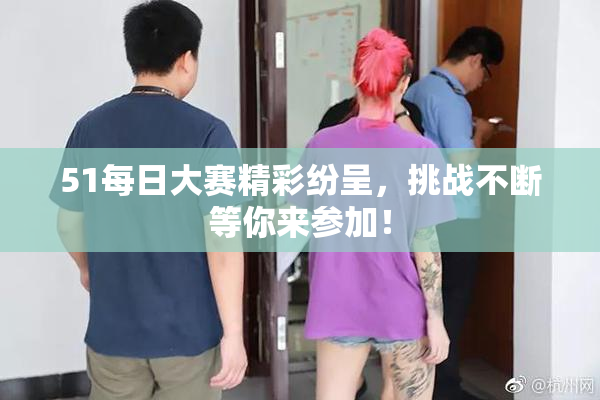 51每日大赛精彩纷呈，挑战不断等你来参加！