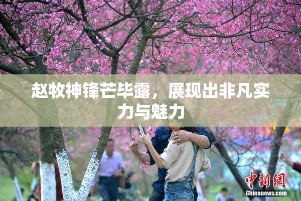 赵牧神锋芒毕露，展现出非凡实力与魅力