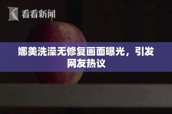 娜美洗澡无修复画面曝光，引发网友热议