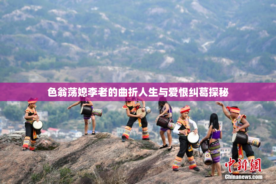 色翁荡媳李老的曲折人生与爱恨纠葛探秘
