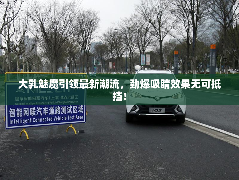 大乳魅魔引领最新潮流，劲爆吸睛效果无可抵挡！