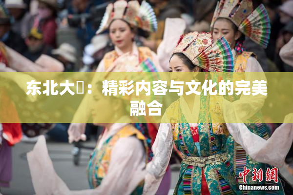 东北大鷄：精彩内容与文化的完美融合