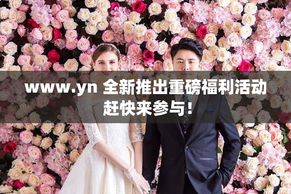 www.yn 全新推出重磅福利活动 赶快来参与！