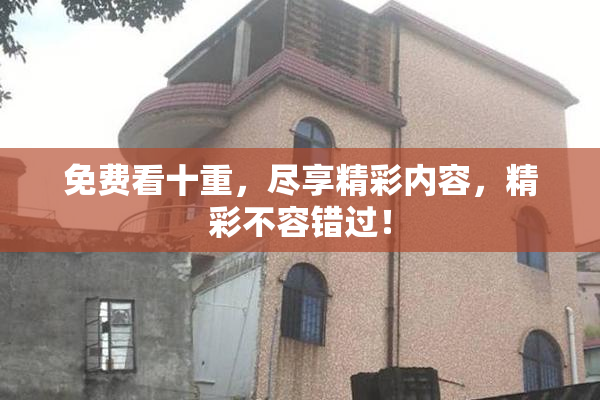 免费看十重，尽享精彩内容，精彩不容错过！