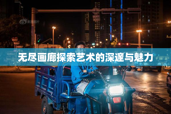无尽画廊探索艺术的深邃与魅力