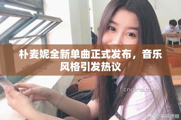 朴麦妮全新单曲正式发布，音乐风格引发热议