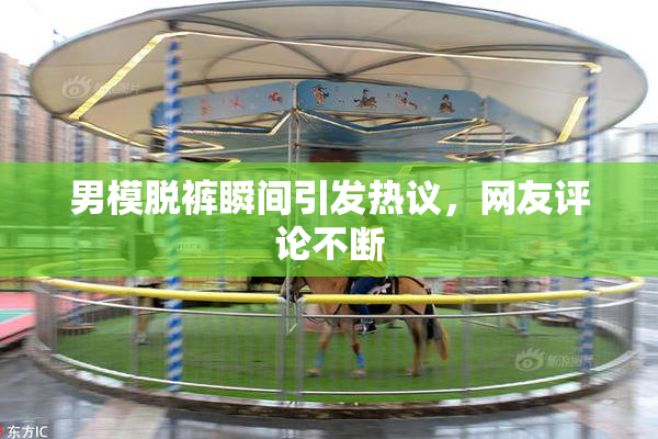 男模脱裤瞬间引发热议，网友评论不断