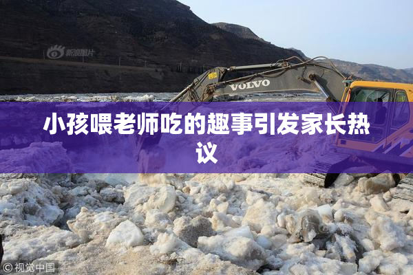 小孩喂老师吃的趣事引发家长热议