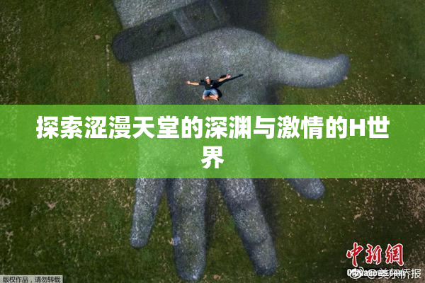 探索涩漫天堂的深渊与激情的H世界