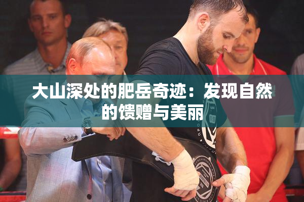 大山深处的肥岳奇迹：发现自然的馈赠与美丽