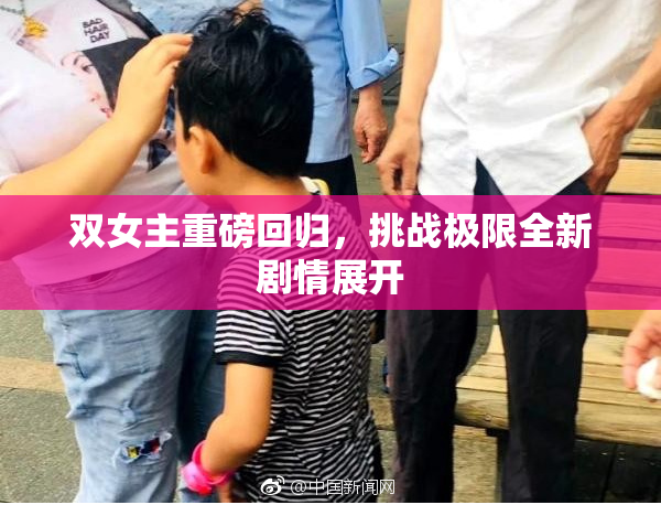 双女主重磅回归，挑战极限全新剧情展开