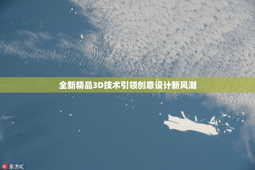 全新精品3D技术引领创意设计新风潮