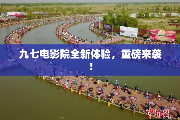 九七电影院全新体验，重磅来袭！