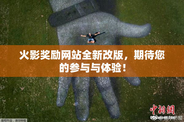 火影奖励网站全新改版，期待您的参与与体验！