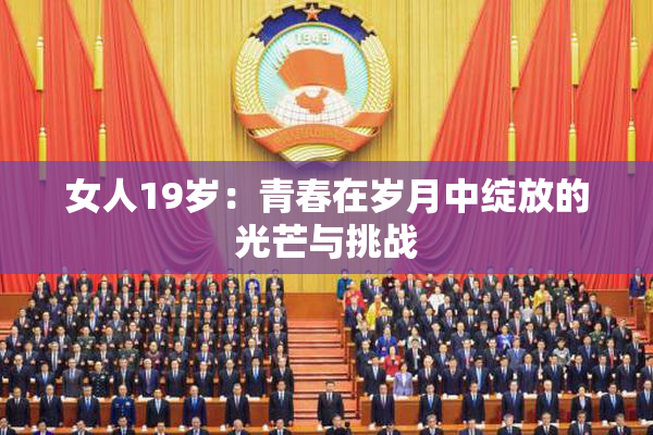 女人19岁：青春在岁月中绽放的光芒与挑战