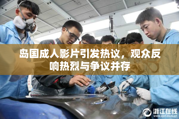 岛国成人影片引发热议，观众反响热烈与争议并存