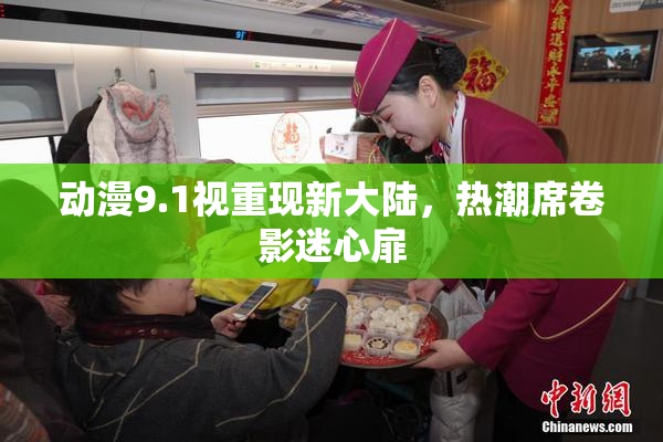 动漫9.1视重现新大陆，热潮席卷影迷心扉