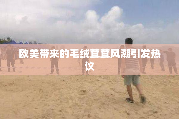 欧美带来的毛绒茸茸风潮引发热议