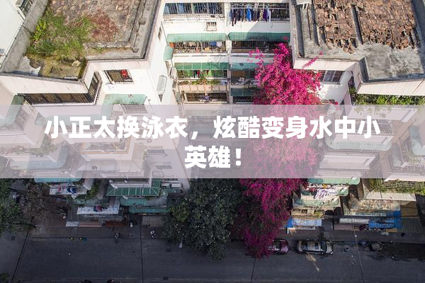 小正太换泳衣，炫酷变身水中小英雄！