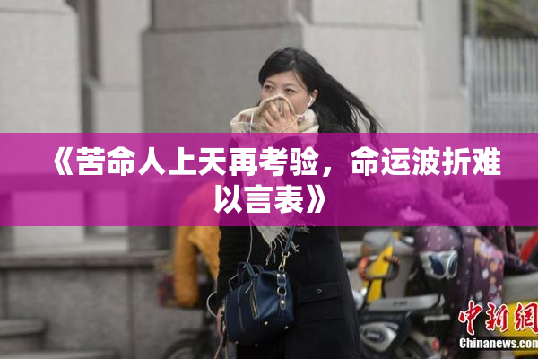 《苦命人上天再考验，命运波折难以言表》