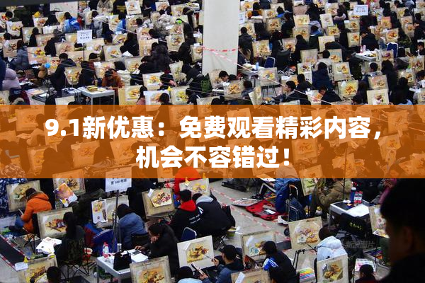 9.1新优惠：免费观看精彩内容，机会不容错过！