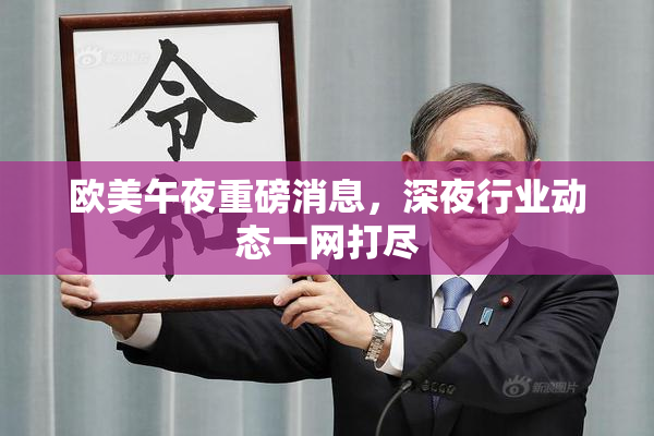欧美午夜重磅消息，深夜行业动态一网打尽
