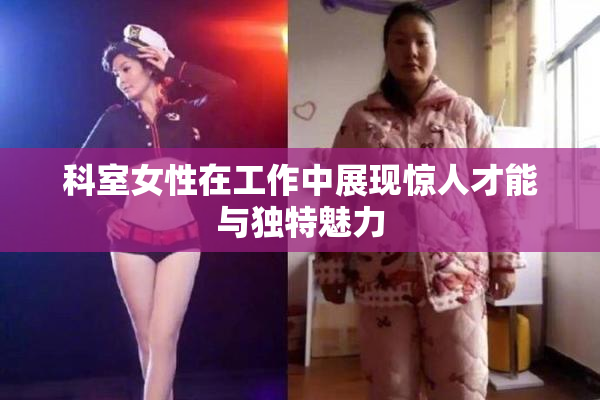 科室女性在工作中展现惊人才能与独特魅力