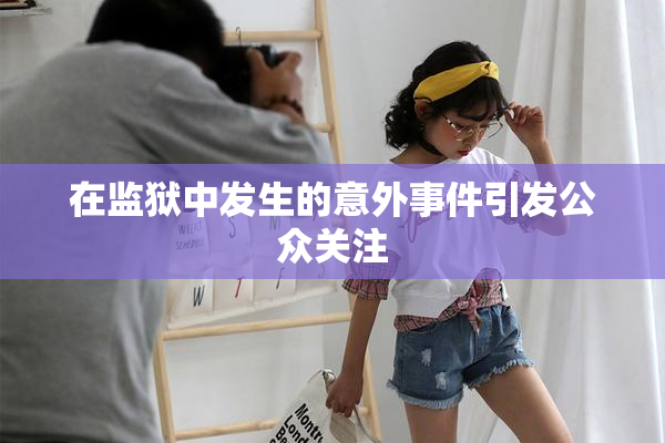 在监狱中发生的意外事件引发公众关注