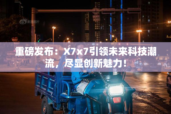 重磅发布：X7x7引领未来科技潮流，尽显创新魅力！