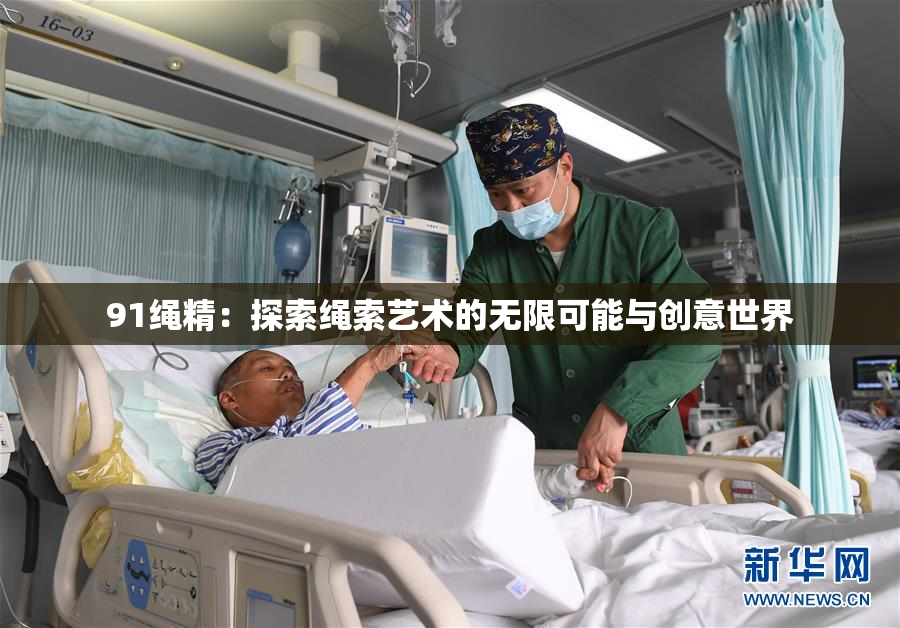 91绳精：探索绳索艺术的无限可能与创意世界