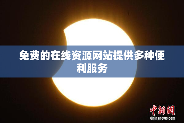 免费的在线资源网站提供多种便利服务