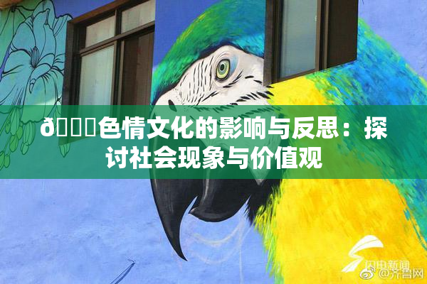 🔞色情文化的影响与反思：探讨社会现象与价值观