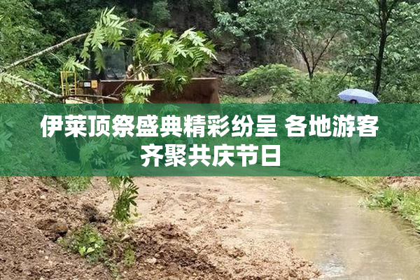 伊莱顶祭盛典精彩纷呈 各地游客齐聚共庆节日