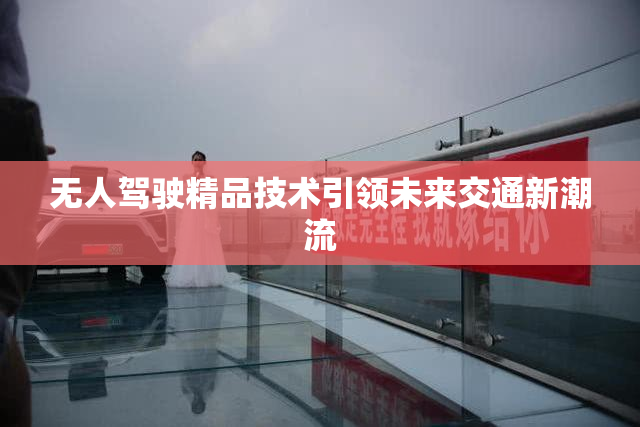 无人驾驶精品技术引领未来交通新潮流
