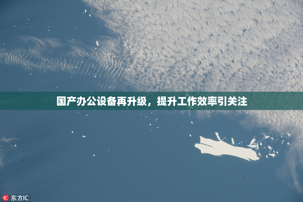 国产办公设备再升级，提升工作效率引关注