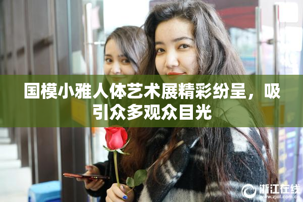 国模小雅人体艺术展精彩纷呈，吸引众多观众目光
