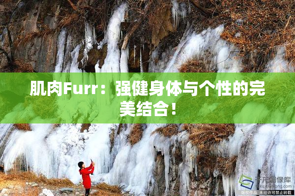 肌肉Furr：强健身体与个性的完美结合！