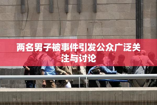 两名男子被事件引发公众广泛关注与讨论