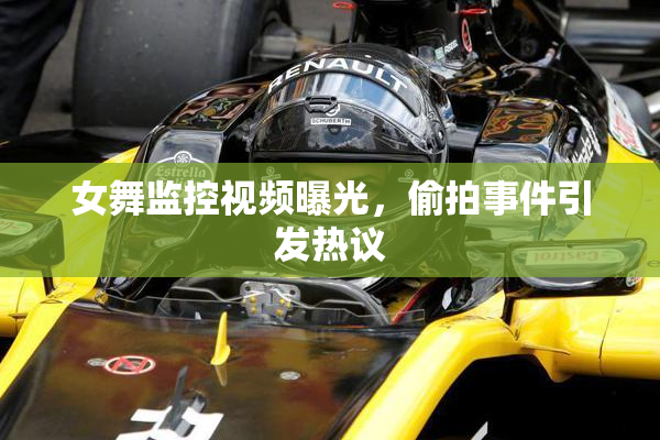 女舞监控视频曝光，偷拍事件引发热议
