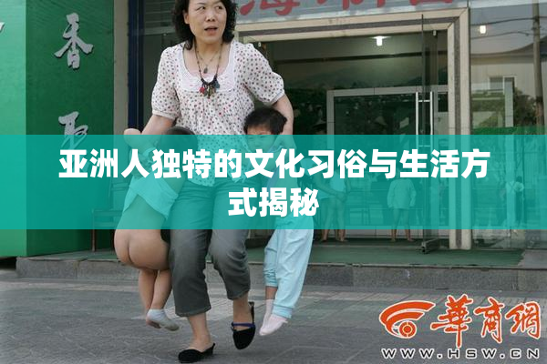 亚洲人独特的文化习俗与生活方式揭秘
