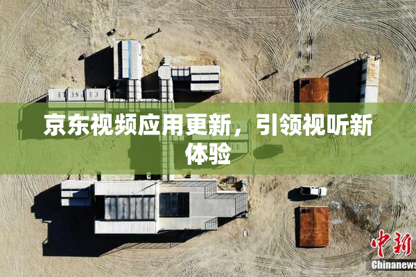 京东视频应用更新，引领视听新体验