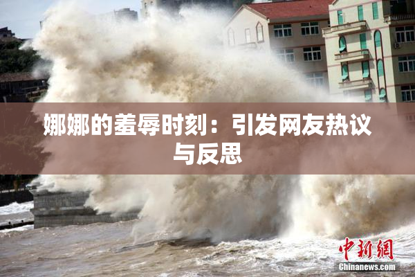 娜娜的羞辱时刻：引发网友热议与反思