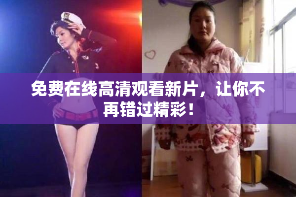 免费在线高清观看新片，让你不再错过精彩！