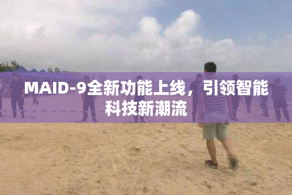 MAID-9全新功能上线，引领智能科技新潮流