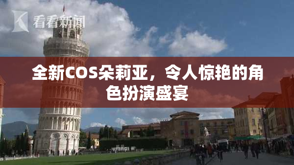 全新COS朵莉亚，令人惊艳的角色扮演盛宴