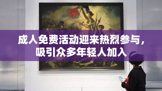 成人免费活动迎来热烈参与，吸引众多年轻人加入