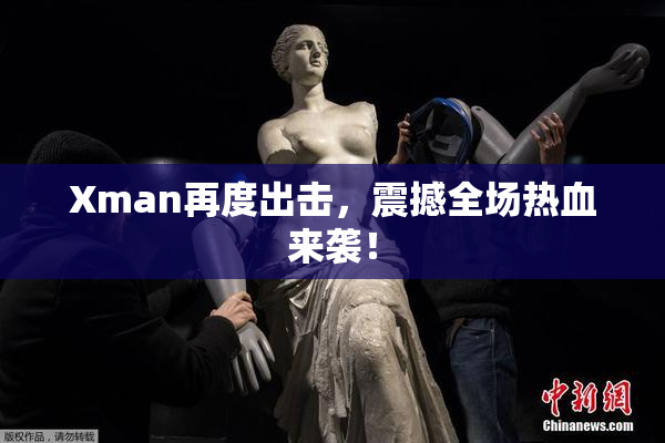 Xman再度出击，震撼全场热血来袭！