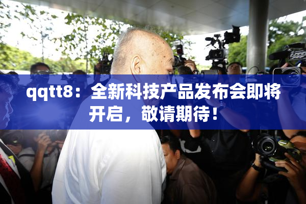 qqtt8：全新科技产品发布会即将开启，敬请期待！