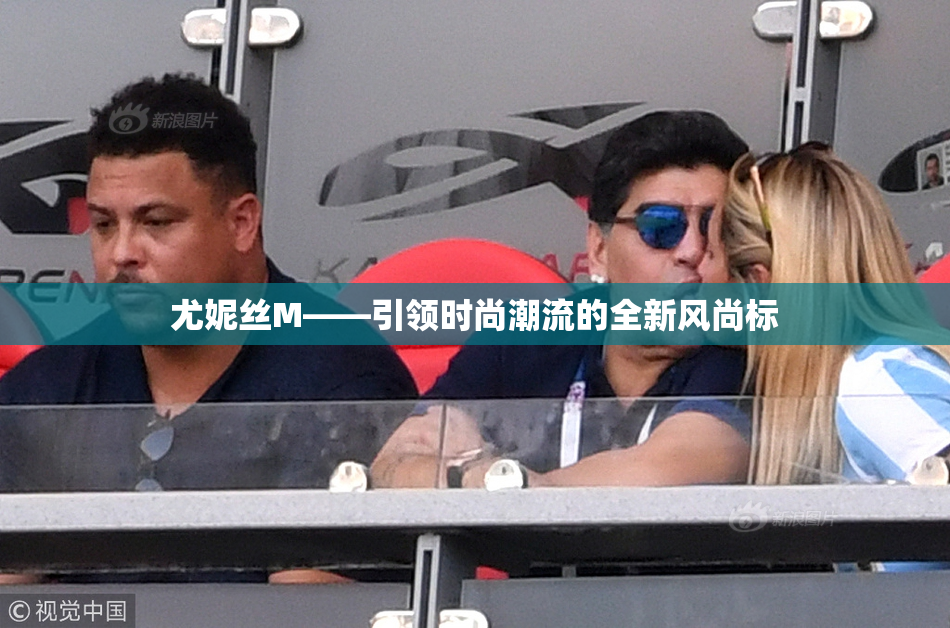 尤妮丝M——引领时尚潮流的全新风尚标