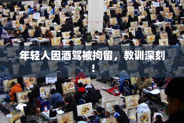 年轻人因酒驾被拘留，教训深刻！